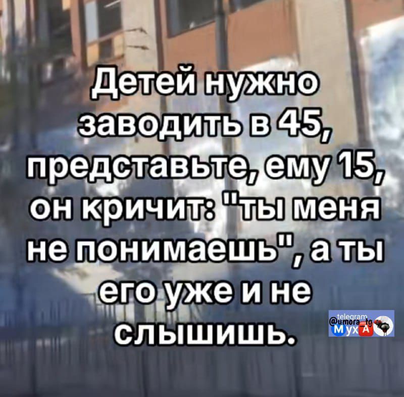 Детей нужно заводить в 45, представьте, ему 15, он кричит: 