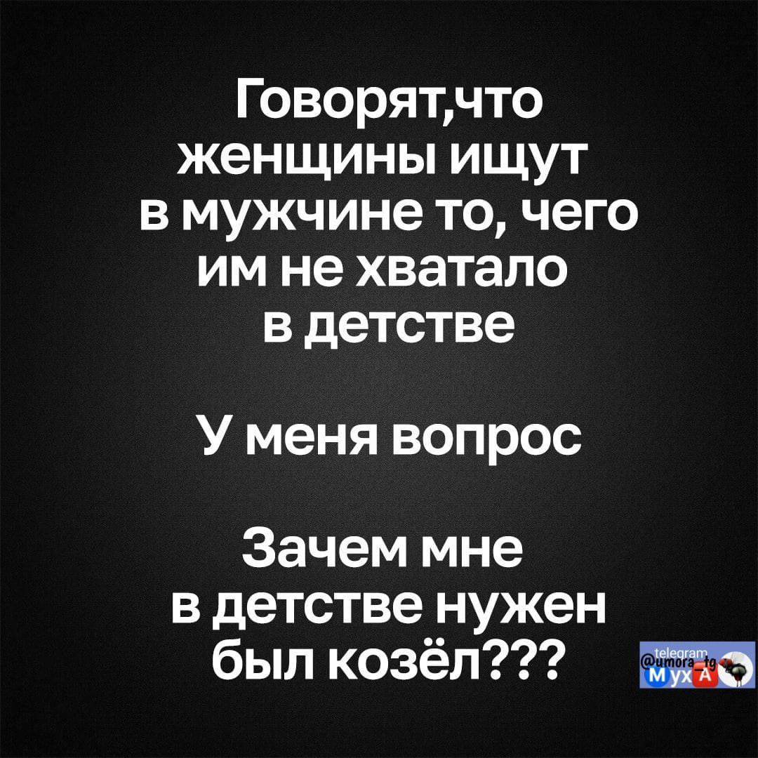 Говорят, что женщины ищут в мужчине то, чего им не хватало в детстве
У меня вопрос
Зачем мне в детстве нужен был козёл???