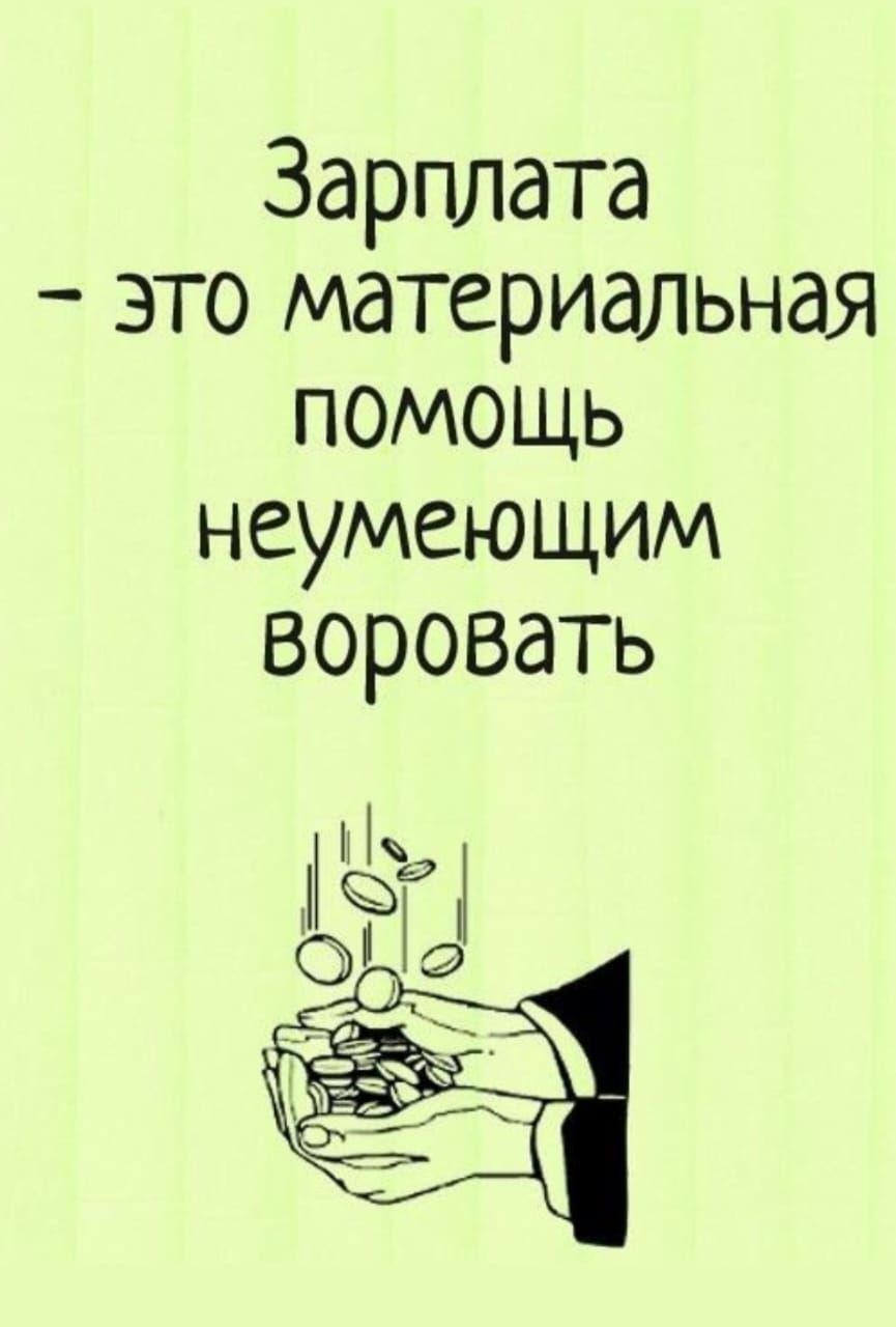 Зарплата - это материальная помощь неумеющим воровать