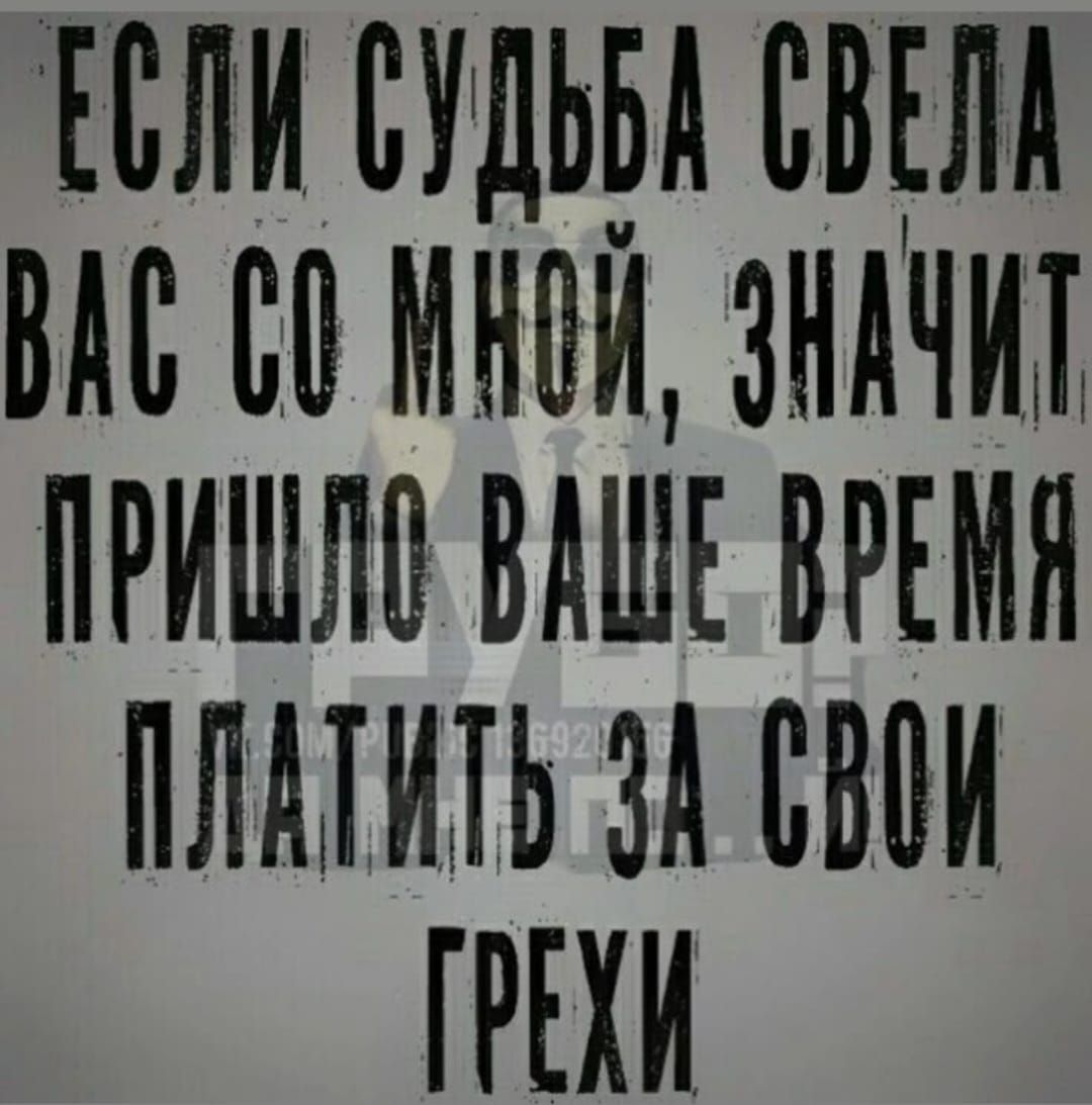 ЕСЛИ СУДЬБА СВЕЛА ВАС СО МНОЙ, ЗНАЧИТ ПРИШЛО ВАШЕ ВРЕМЯ ПЛАТИТЬ ЗА СВОИ ГРЕХИ