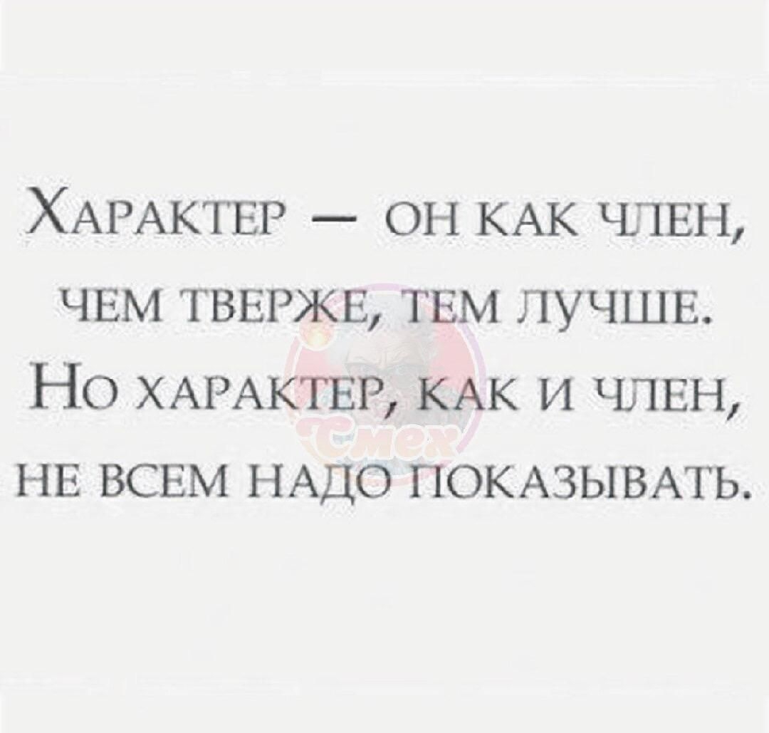 Характер — он как член, чем тверже, тем лучше. Но характер, как и член, не всем надо показывать.