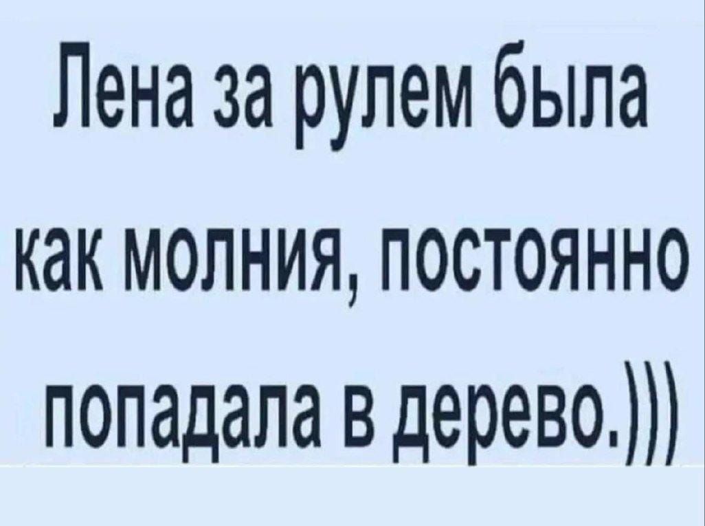 Лена за рулем была как молния, постоянно попадала в дерево.)))