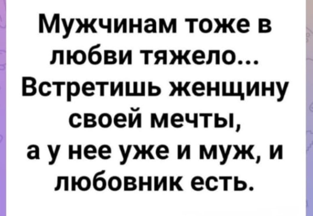 Мужчинам тоже в любви тяжело... Встретишь женщину своей мечты, а у нее уже и муж, и любовник есть.