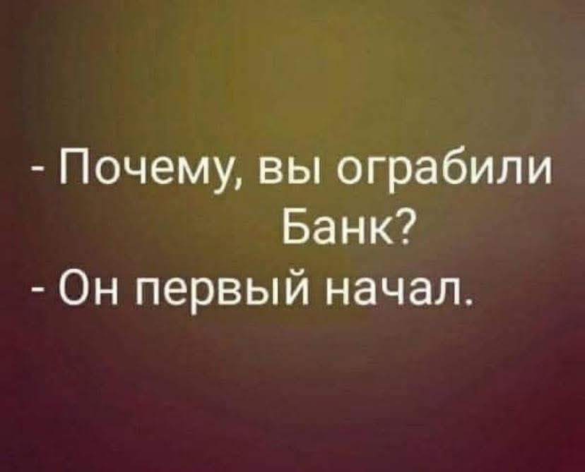 - Почему, вы ограбили Банк?
- Он первый начал.