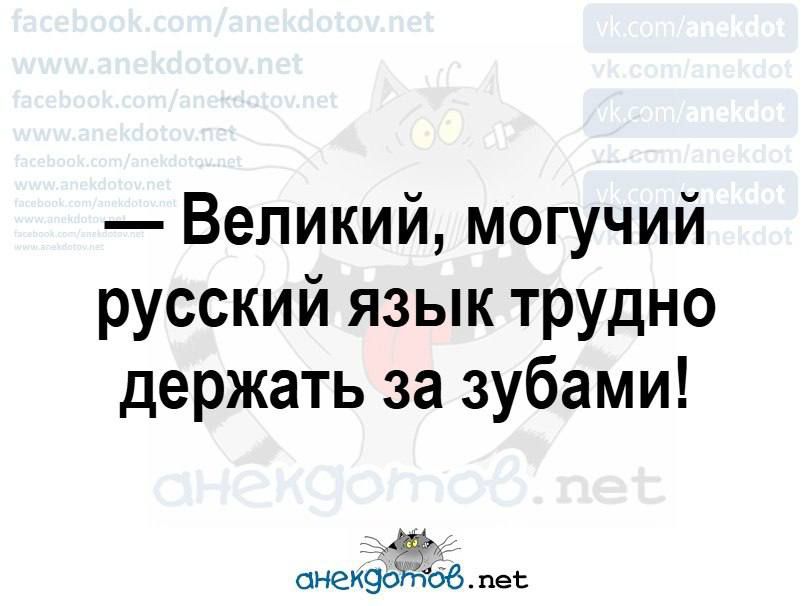 — Великий, могучий русский язык трудно держать за зубами!