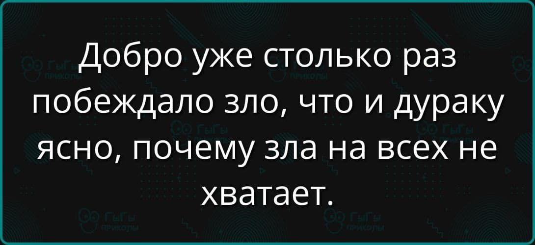 Добро уже столько раз побеждало зло, что и дураку ясно, почему зла на всех не хватает.