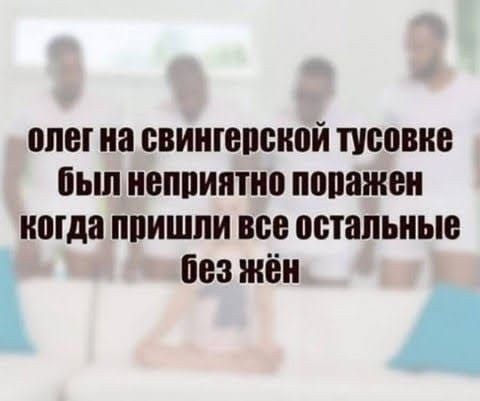 олег на свингерской тусовке был неприятно поражен когда пришли все остальные без жён