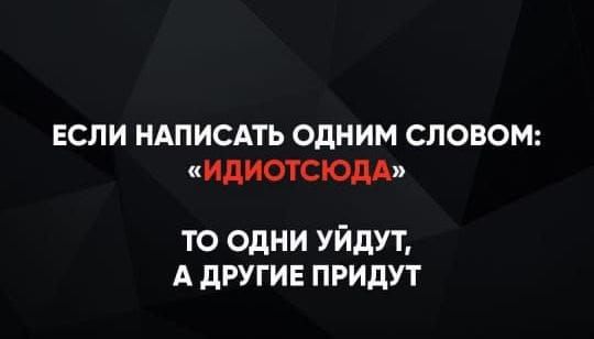 ЕСЛИ НАПИСАТЬ ОДНИМ СЛОВОМ: «ИДИОЦЮДА» ТО ОДНИ УЙДУТ, А ДРУГИЕ ПРИДУТ