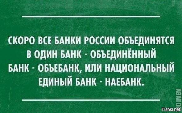 СКОРО ВСЕ БАНКИ РОССИИ ОБЪЕДИНЯТЬСЯ В ОДИН БАНК - ОБЪЕДИНЁННЫЙ БАНК - ОБЪЕБАНК, ИЛИ НАЦИОНАЛЬНЫЙ ЕДИНЫЙ БАНК - НАЕБАНК.