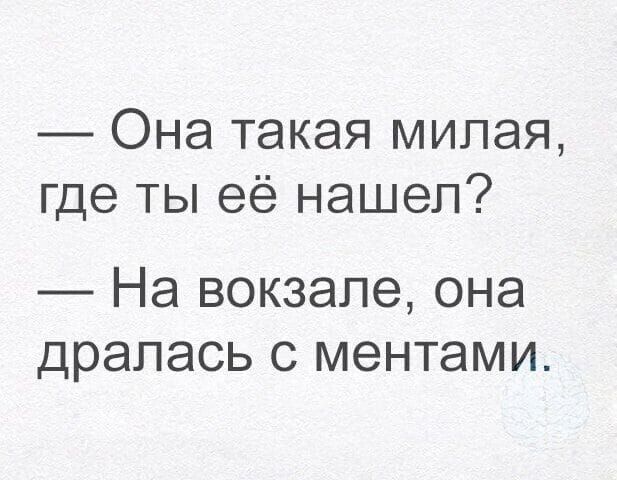 — Она такая милая, где ты её нашел? — На вокзале, она дралась с ментами.