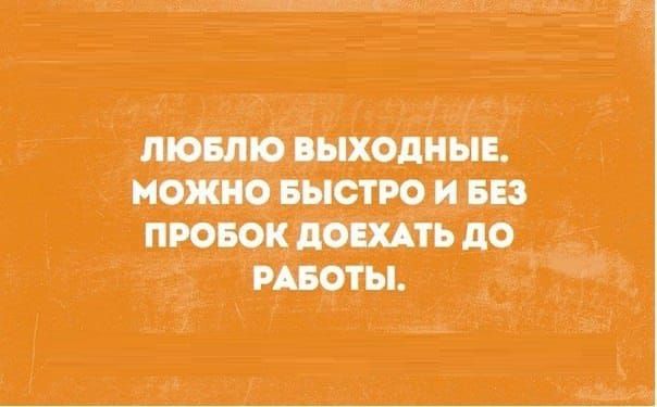ЛЮБЛЮ ВЫХОДНЫЕ. МОЖНО БЫСТРО И БЕЗ ПРОБОК ДОЕХАТЬ ДО РАБОТЫ.