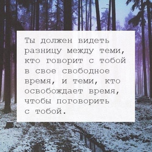 Ты должен видеть разницу между теми, кто говорит с тобой в свое свободное время, и теми, кто освобождает время, чтобы поговорить с тобой.