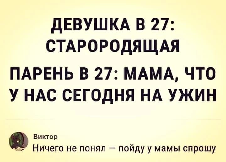 ДЕВУШКА В 27: СТАРОГОРОДЯЩАЯ\nПАРЕНЬ В 27: МАМА, ЧТО У НАС СЕГОДНЯ НА УЖИН\nВиктор Ничего не понял — пойду у мамы спрошу