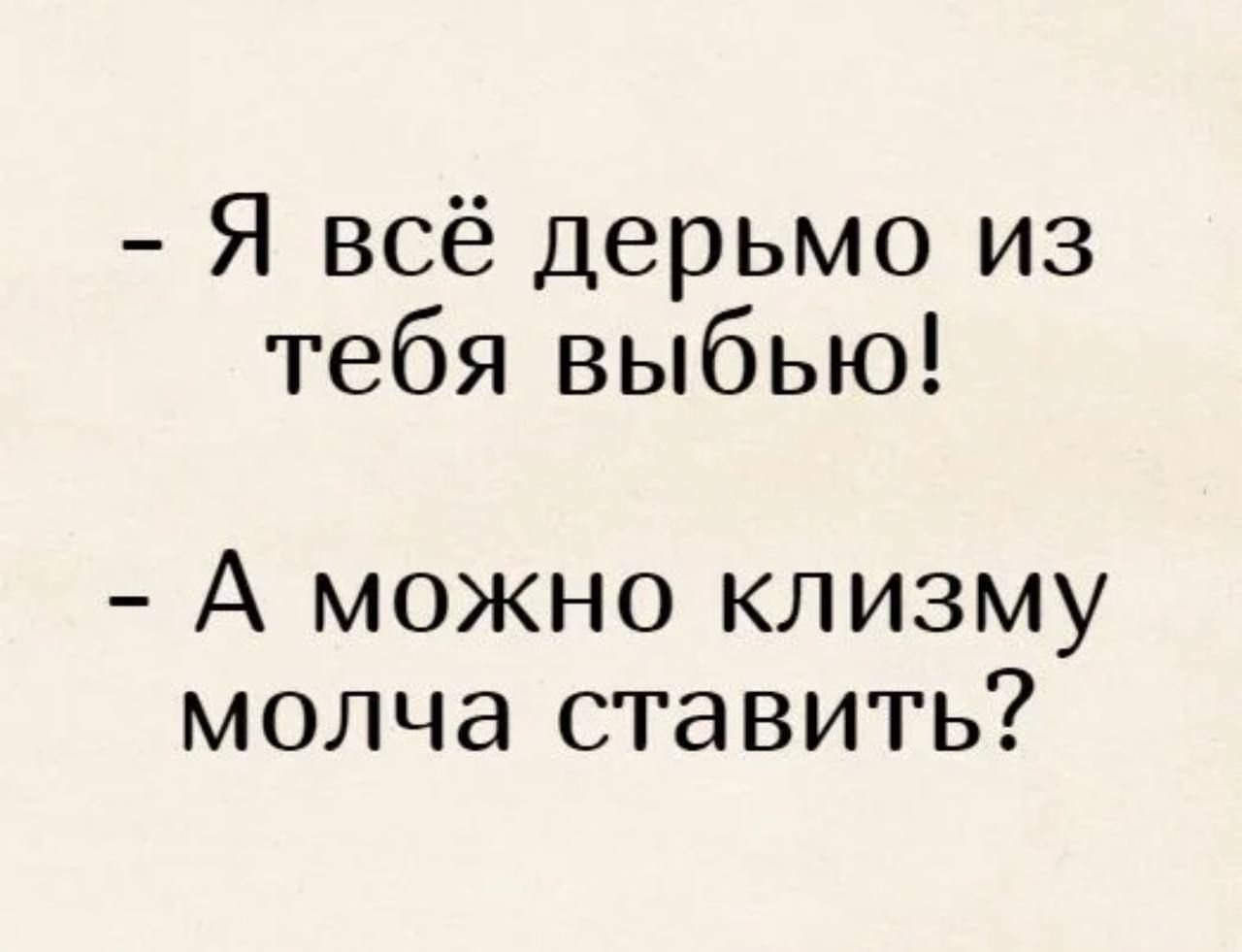 Я всё дерьмо из тебя выью! А можно клизму молча ставить?