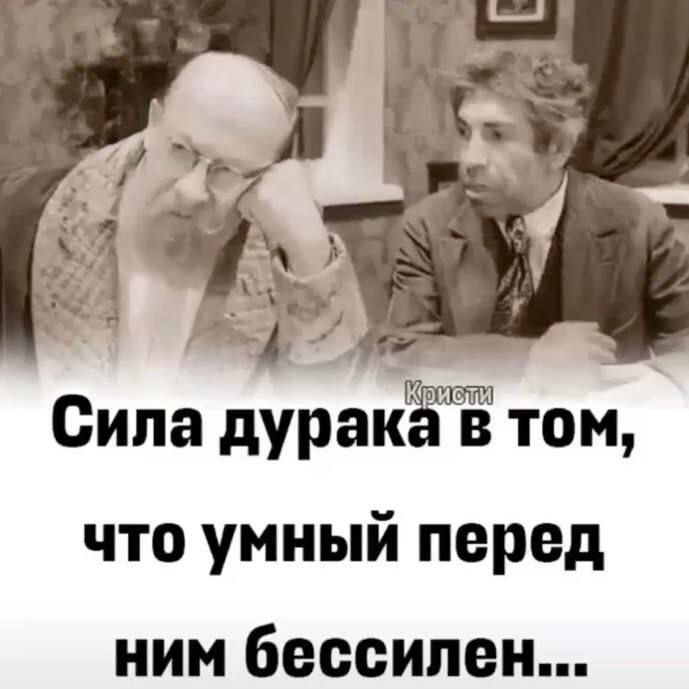 Сила дурака в том, что умный перед ним бессилен...