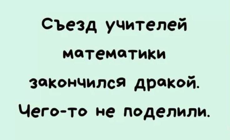 Съезд учителей математики закончился дракой. Чего-то не поделили.