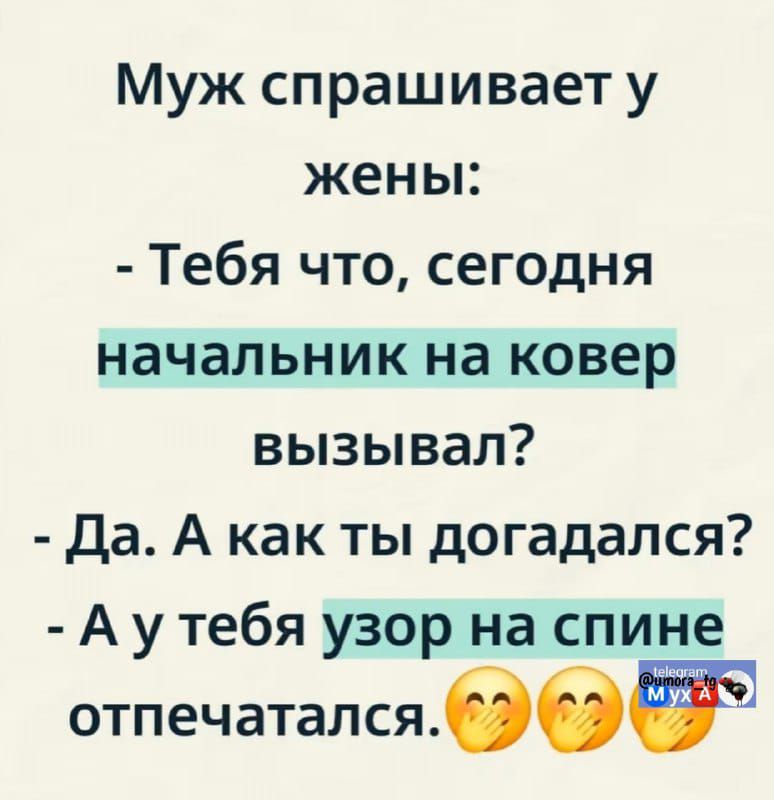 Муж спрашивает у жены:
- Тебя что, сегодня начальник на ковер вызывал?
- Да. А как ты догадался?
- А у тебя узор на спине отпечатался.
