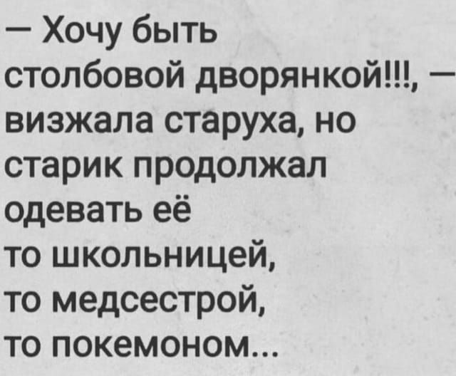 – Хочу быть столбовой дворянкой!, — визжала старуха, но старик продолжал одевать её то школьницей, то медсестрой, то покемоном...