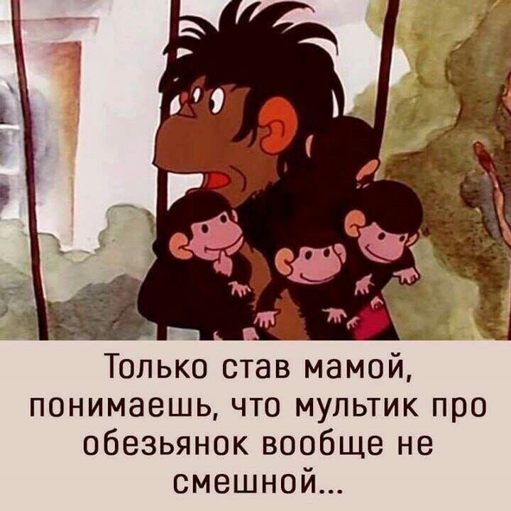 Только став мамой, понимаешь, что мультик про обезьянок вообще не смешной...
