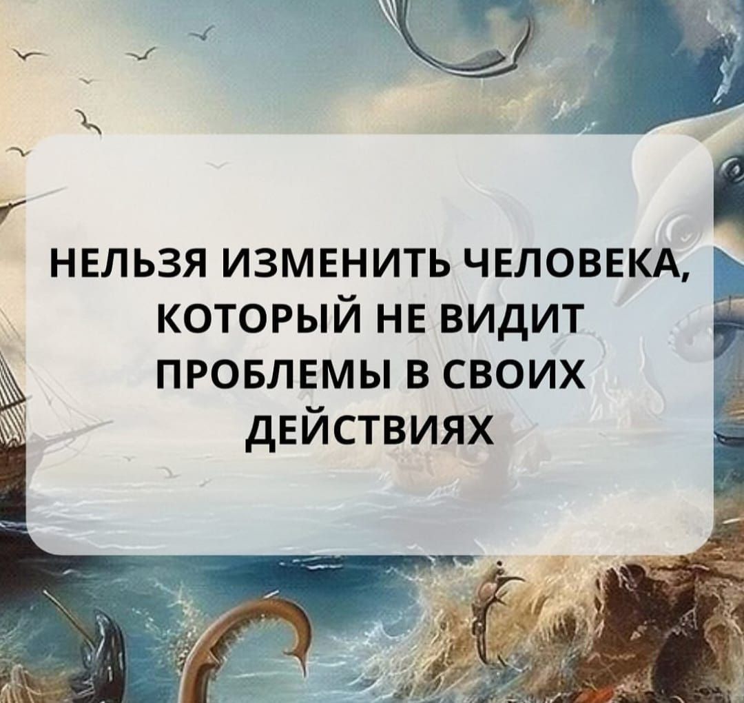 НЕЛЬЗЯ ИЗМЕНЯТЬ ЧЕЛОВЕКА, КОТОРЫЙ НЕ ВИДИТ ПРОБЛЕМЫ В СВОИХ ДЕЙСТВИЯХ