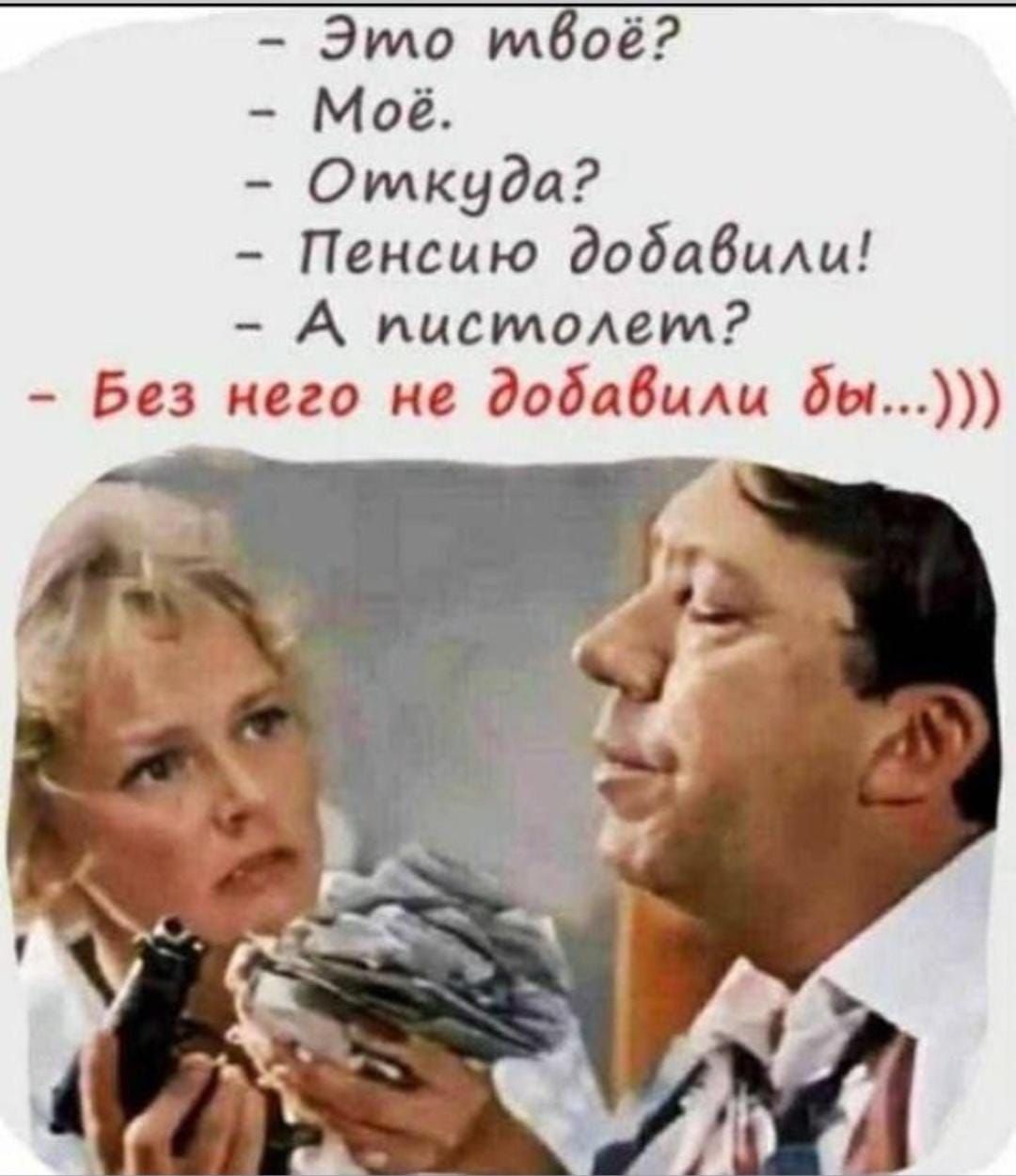 - Это твоё?
- Моё.
- Откуда?
- Пенсию добавили!
- А пистолет?
- Без него не добавили бы...)))