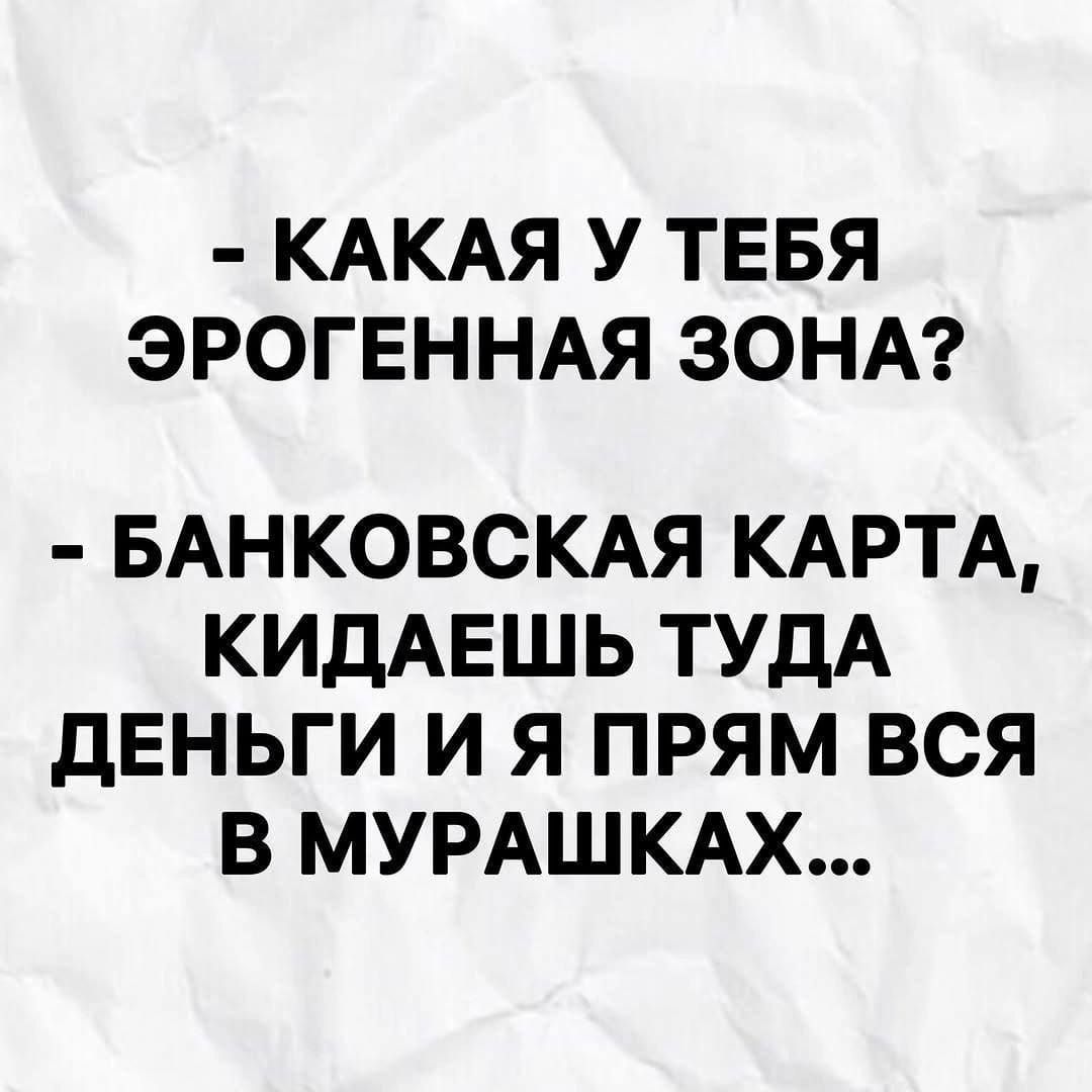 - КАКАЯ У ТЕБЯ ЭРОГЕННАЯ ЗОНА? - БАНКОВСКАЯ КАРТА, КИДАЕШЬ ТУДА ДЕНЬГИ И Я ПРЯМ ВСЯ В МУРАШКАХ...