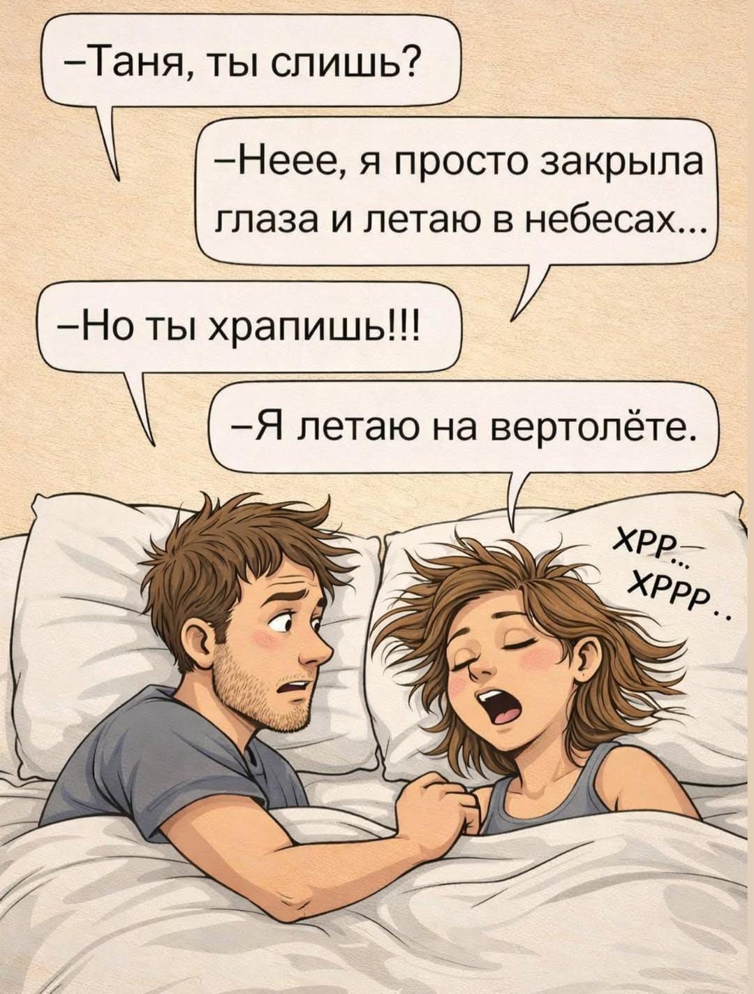 -Таня, ты слышишь? -Неее, я просто закрыла глаза и летаю в небесах... -Но ты храпишь!!! -Я летаю на вертолёте. xрр... хрр...