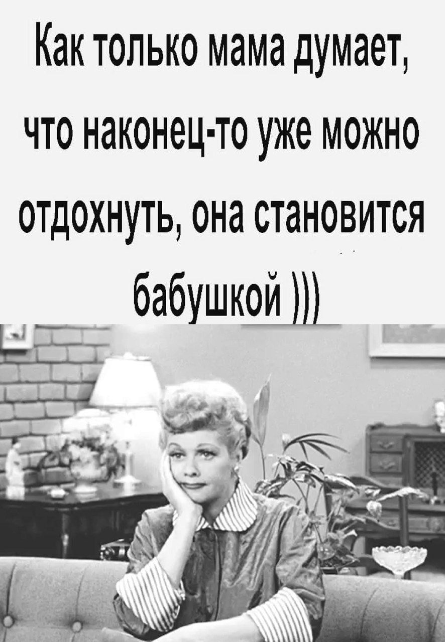 Как только мама думает, что наконец-то уже можно отдохнуть, она становится бабушкой )))