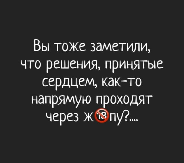 Вы тоже заметили, что решения, принятые сердцем, как-то напрямую проходят через жопу?....