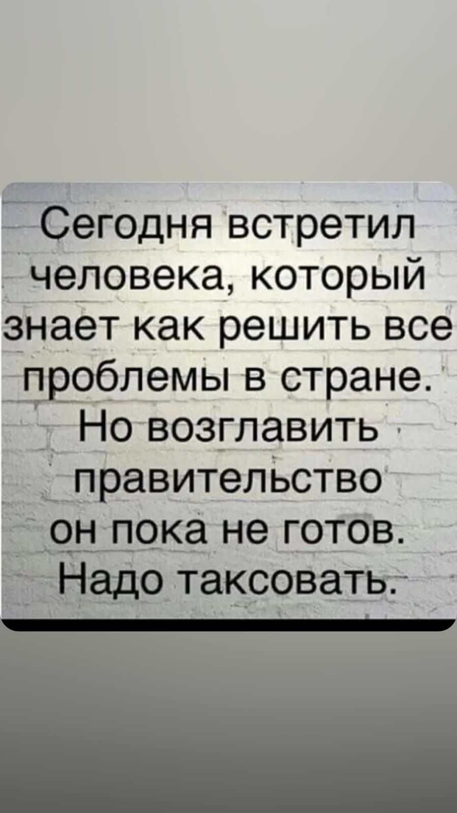 Сегодня встретил человека, который знает как решить все проблемы в стране. Но возглавить правительство он пока не готов. Надо таксовать.