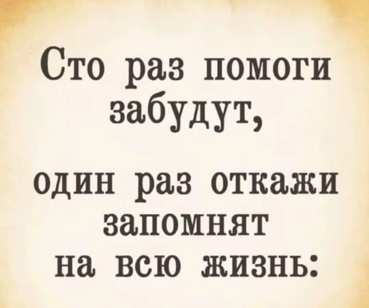 Сто раз помоги забудут, один раз откажи запомнят на всю жизнь:
