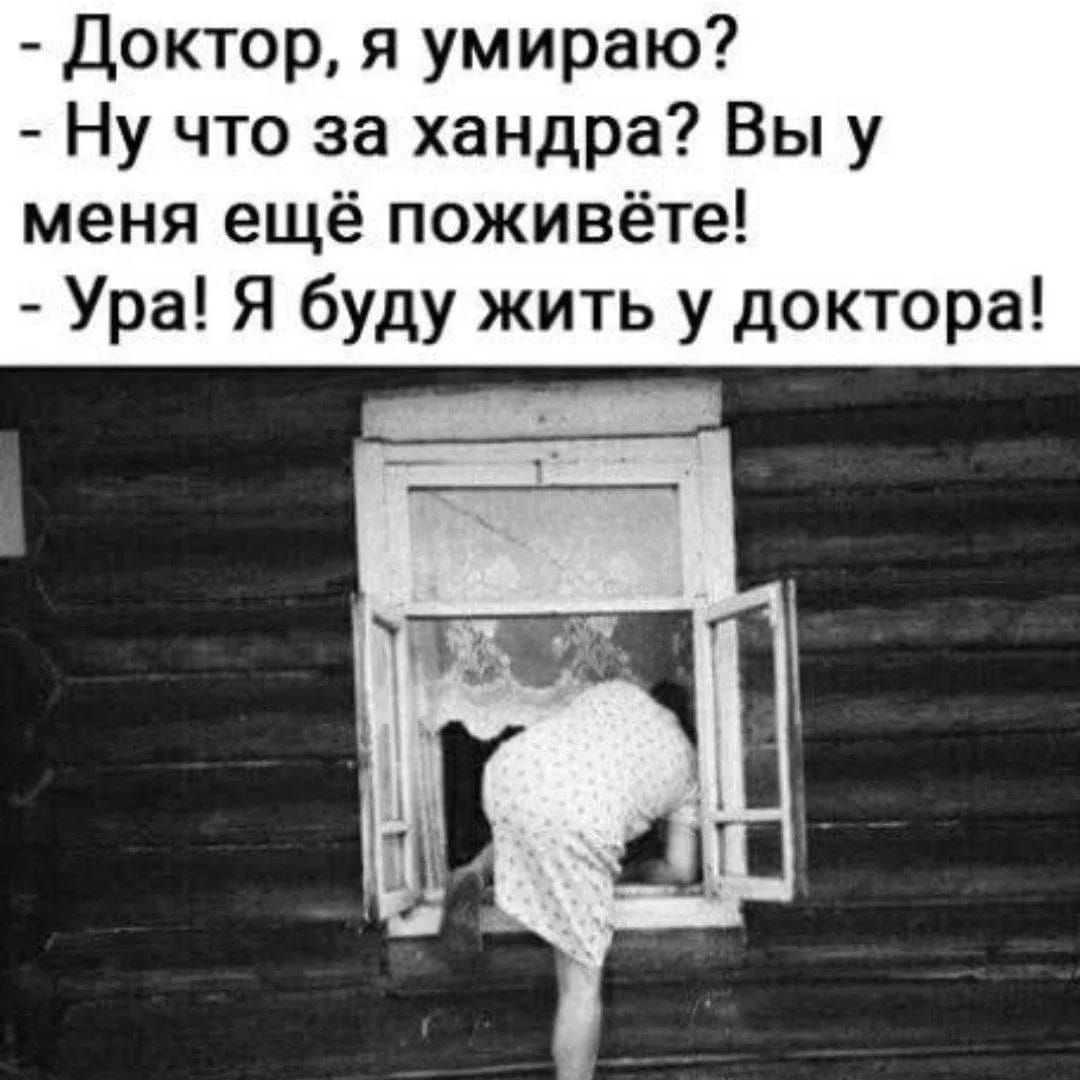 - Доктор, я умираю? - Ну что за хандра? Вы у меня ещё поживёте! - Ура! Я буду жить у доктора!