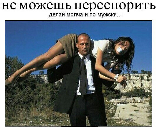 не МОЖбШЬ переспорить делай молча и по мужски
