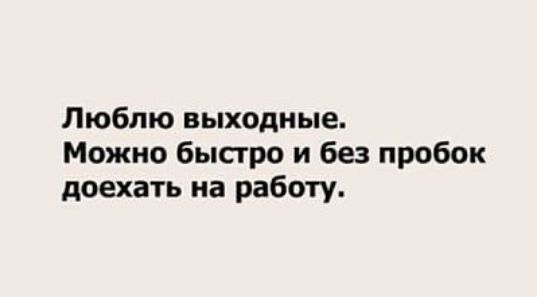Люблю выходные Можно быстро и без пробок доехать на работу