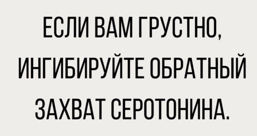 ЕСЛИ ВАМ ГРУСТНО ИНГИБИРУЙТЕ ОБРАТНЫЙ ЗАХВАТ СЕРОТОНИНА