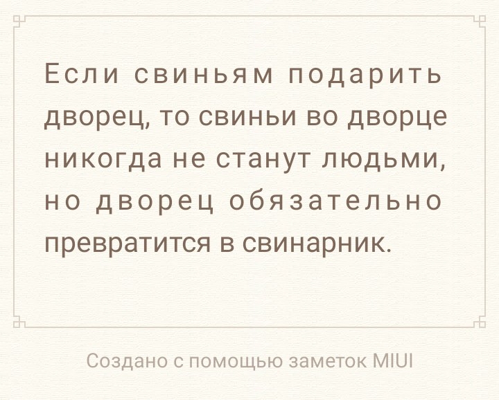 Если свиньям подарить дворец то свиньи во дворце никогда не станут людьми но дворец обязательно превратится в свинарник Создано с помощью заметок МіШ