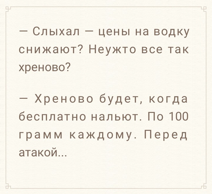 Слыхал цены на водку снижают Неужто все так хреново Хреново будеткогда бесплатнональютПо1ОО грамм каждомуПеред атакой