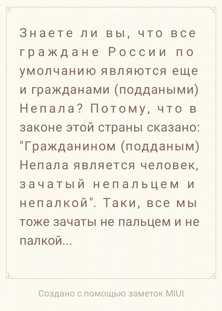 Знаете ли вы что все граждане России по умолчанию являются еще и гражданами поддаными Непала Потому что в законе этой страны сказано Гражданином подданым Непала является человек зачатый непальцем и непалкой Таки все мы тоже зачаты не пальцем и не палкой Создано с помощью заметок МіШ