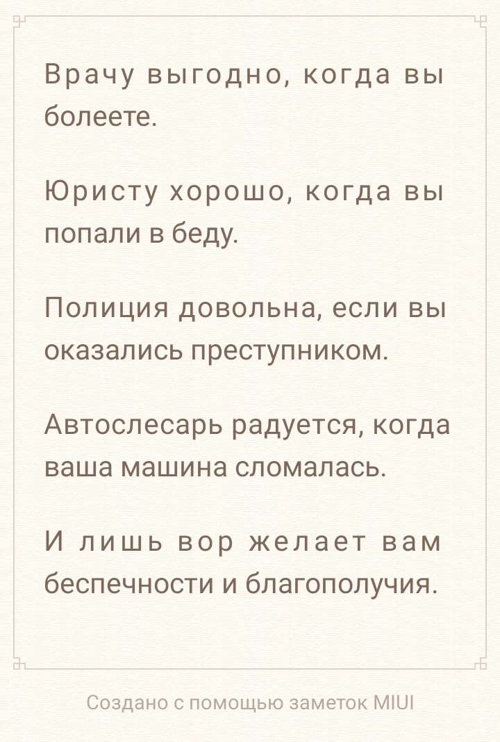 Врачу выгодно когда вы болеете Юристу хорошо когда вы попали в беду Полиция довольна если вы оказались преступником Автослесарь радуется когда ваша машина сломалась И лишь вор желает вам беспечности и благополучия Создано с помощью заметок МіШ