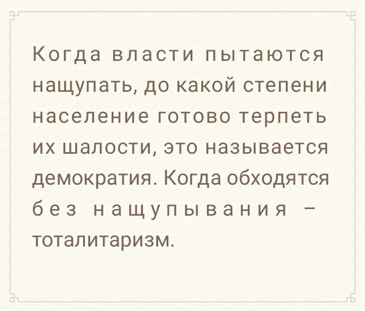 Когда власти пытаются нащупать до какой степени население готово терпеть их шалости это называется демократия Когда обходятся без нащупывания тоталитаризм