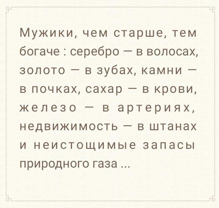 Мужики чем старше тем богаче серебро в волосах золото в зубах камни в почках сахар в крови железо в артериях недвижимость в штанах и неистощимые запасы природного газа