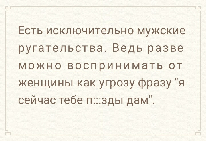 Есть исключительно мужские ругательства Ведь разве можно воспринимать от женщины как угрозу фразу я сейчас тебе пзды дам