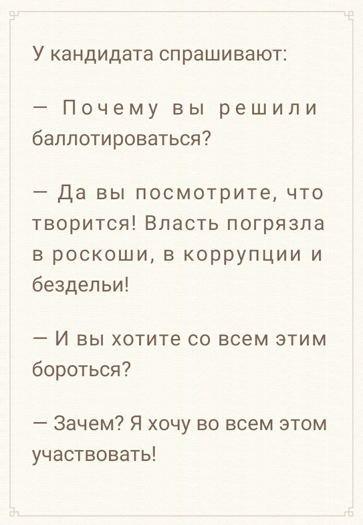 У кандидата спрашивают Почему вы решили баллотироваться Да вы посмотрите что творится Власть погрязла в роскоши в коррупции и бездельи И вы хотите со всем этим бороться Зачем Я хочу во всем этом участвовать