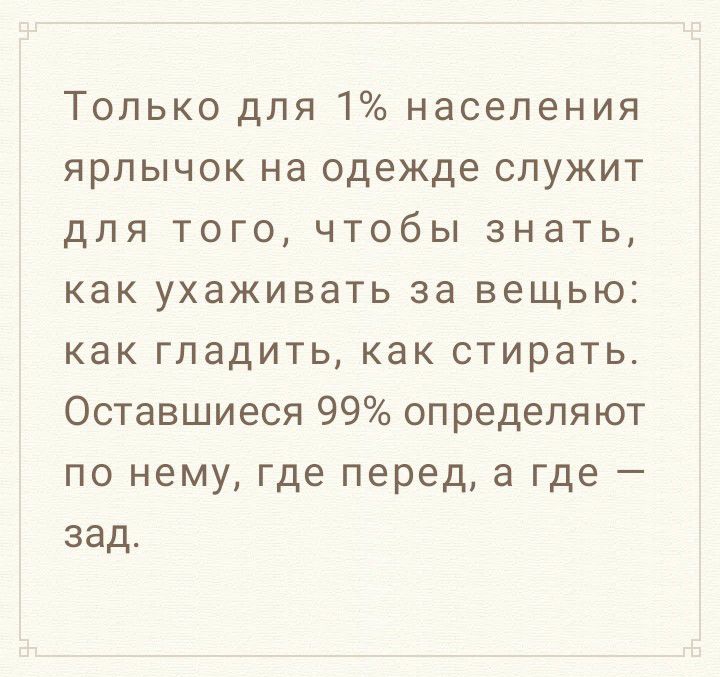 Только для 1 населения ярлычок на одежде служит для того чтобы знать как ухаживать за вещью как гладить как стирать Оставшиеся 99 определяют по нему где перед а где зад