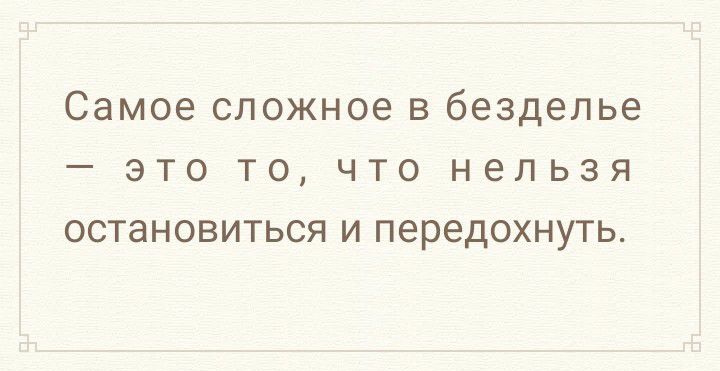 Самое сложное В безделье _ ЭТО ТО ЧТО нельзя ОСТаНОВИТЬСЯ И передохнуть