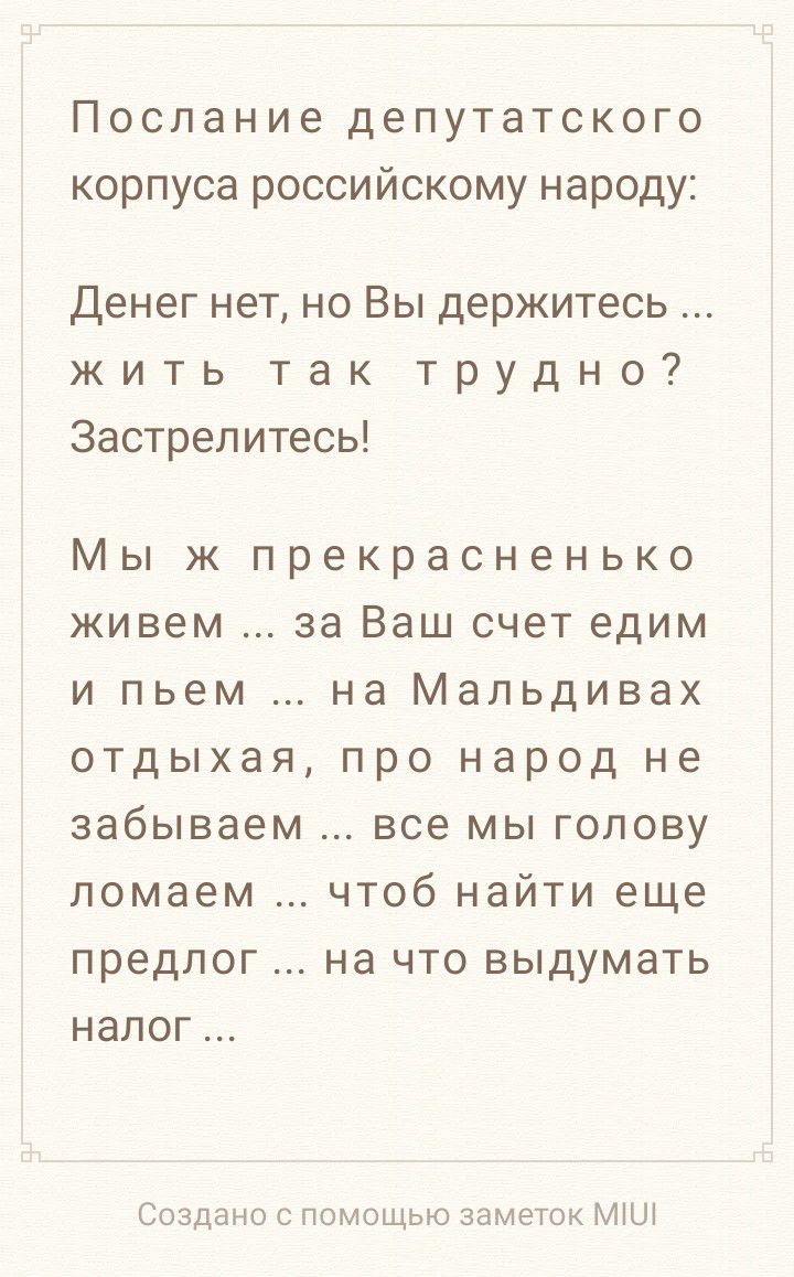 Послание депутатского корпуса российскому народу Денег нет но Вы держитесь жить так трудно Застрелитесь Мы ж прекрасненько живем за Ваш счет едим и пьем на Мальдивах отдыхая про народ не забываем все мы голову ломаем чтоб найти еще предлог на что выдумать налог Создано с помощью заметок Ш
