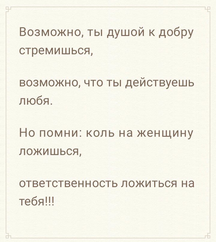 Возможно ты душой к добру стремишься возможно что ты действуешь любя НО ПОМНИ КОЛЬ Нд женщину ЛОЖИШЬСЯ ответственность ложиться на тебя