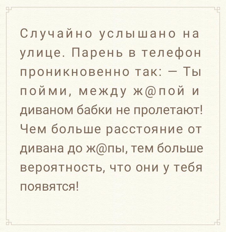 Случайно услышано на улице Парень в телефон проникновенно так Ты пойми между жпой и диваном бабки не пролетают Чем больше расстояние от дивана до жпы тем больше вероятность что они у тебя появятся