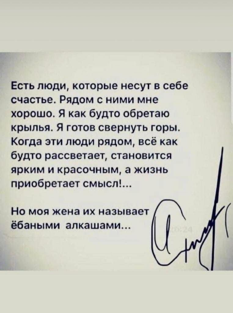 Есть люди которые несут в себе счастье Рядом с ними мне хорошо Я как будто обретаю крылья Я готов свернуть горы Когда эти люди рядом всё как будто рассветает становится ярким и красочным а жизнь приобретает смысл НО Моя жена ИХ называет ёбаными апкашами
