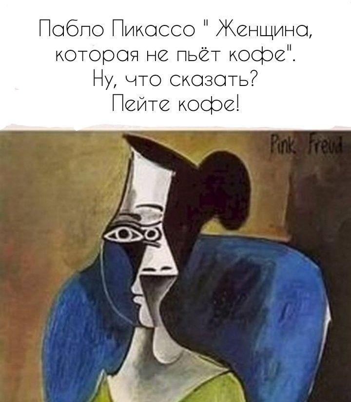 Побпо Пикоссо Жонщино котороя не пьёт кофе Ну что скозоть Пейте кофе